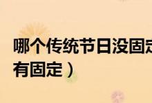 哪個(gè)傳統(tǒng)節(jié)日沒固定日期的(哪個(gè)傳統(tǒng)節(jié)日沒有固定)