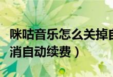 咪咕音樂怎么關(guān)掉自動(dòng)續(xù)費(fèi)（咪咕音樂怎么取消自動(dòng)續(xù)費(fèi)）