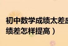 初中數(shù)學(xué)成績(jī)太差應(yīng)該怎么提高(初中數(shù)學(xué)成績(jī)差怎樣提高)