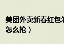 美團(tuán)外賣新春紅包怎么搶（美團(tuán)外賣新春紅包怎么搶）