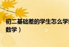 初二基礎(chǔ)差的學(xué)生怎么學(xué)好數(shù)學(xué)(初中生應(yīng)該如何學(xué)好初二數(shù)學(xué))