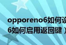 opporeno6如何設置側(cè)邊返回（opporeno6如何啟用返回鍵）