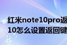 紅米note10pro返回鍵怎么設置（紅米note10怎么設置返回鍵）