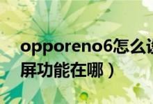 opporeno6怎么設置分屏（opporeno6分屏功能在哪）