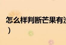 怎么樣判斷芒果有沒有壞（怎樣判斷芒果壞了）