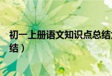 初一上冊(cè)語(yǔ)文知識(shí)點(diǎn)總結(jié)大全（初一上冊(cè)語(yǔ)文知識(shí)點(diǎn)梳理總結(jié)）