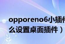 opporeno6小插件怎么弄（opporeno6怎么設置桌面插件）