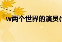 w兩個(gè)世界的演員(w兩個(gè)世界主要講什么)