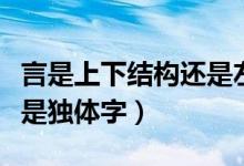 言是上下結(jié)構(gòu)還是左右結(jié)構(gòu)(言是上下結(jié)構(gòu)還是獨(dú)體字)