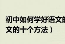 初中如何學(xué)好語文的最佳方法（初中生學(xué)好語文的十個方法）