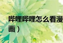 嗶哩嗶哩怎么看漫畫記錄（bilibili怎么看漫畫）