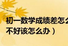 初一數(shù)學(xué)成績(jī)差怎么快速提高（初一數(shù)學(xué)成績(jī)不好該怎么辦）