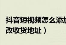 抖音短視頻怎么添加商標(biāo)（抖音短視頻怎么修改收貨地址）