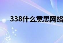 338什么意思網(wǎng)絡(luò)用語(338什么意思)