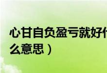 心甘自負盈虧就好什么意思（心甘自負盈虧什么意思）