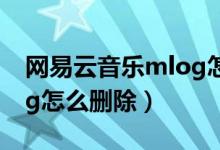 網(wǎng)易云音樂mlog怎么刪除（網(wǎng)易云音樂mlog怎么刪除）