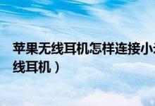 蘋果無線耳機(jī)怎樣連接小米手機(jī)（小米手機(jī)如何連接蘋果無線耳機(jī)）