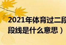 2021年體育過二段線能上什么大學(xué)（體育二段線是什么意思）