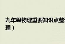 九年級(jí)物理重要知識(shí)點(diǎn)整理(九年級(jí)物理常見(jiàn)重要知識(shí)點(diǎn)整理)