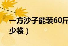 一方沙子能裝60斤多少袋（一方沙子能裝多少袋）