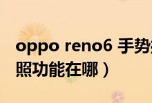 oppo reno6 手勢操作（opporeno6手勢拍照功能在哪）
