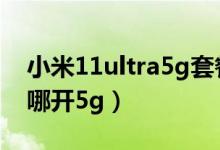 小米11ultra5g套餐是什么（小米11ultra在哪開5g）