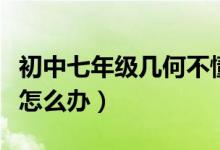 初中七年級幾何不懂怎么辦（初中幾何學(xué)不懂怎么辦）