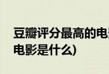 豆瓣評(píng)分最高的電影是什么(豆瓣評(píng)分第一的電影是什么)