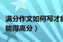 滿分作文如何寫(xiě)才能高分（命題作文怎么寫(xiě)才能得高分）