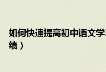 如何快速提高初中語文學習成績（初中語文學習怎么提高成績）