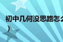 初中幾何沒思路怎么辦（初中幾何不會(huì)怎么辦）