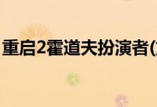重啟2霍道夫扮演者(重啟2霍道夫扮演者是誰(shuí))