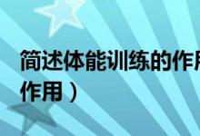 簡述體能訓練的作用300字（簡述體能訓練的作用）