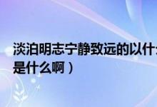 淡泊明志寧靜致遠的以什么意思（淡泊明志寧靜致遠的意思是什么?。?class=