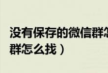 沒(méi)有保存的微信群怎么找出來(lái)（微信沒(méi)保存的群怎么找）