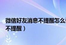 微信好友消息不提醒怎么設(shè)置回來(lái)（微信好友如何設(shè)置消息不提醒）