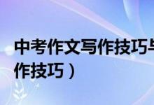 中考作文寫作技巧與方法（中考作文有哪些寫作技巧）