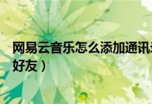 網(wǎng)易云音樂(lè)怎么添加通訊錄好友（網(wǎng)易云音樂(lè)怎么搜索添加好友）
