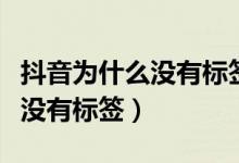 抖音為什么沒有標簽選項（抖音發(fā)視頻為什么沒有標簽）