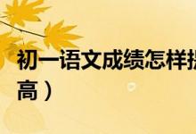初一語文成績怎樣提高（初一語文成績怎樣提高）