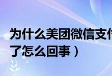 為什么美團(tuán)微信支付不了了（美團(tuán)微信支付不了怎么回事）