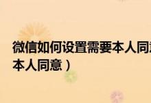 微信如何設(shè)置需要本人同意才能進(jìn)群（微信怎么設(shè)置進(jìn)群需本人同意）