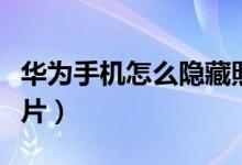 華為手機(jī)怎么隱藏照片（華為手機(jī)怎么隱藏照片）