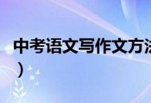 中考語文寫作文方法（中考語文寫作技巧總結(jié)）
