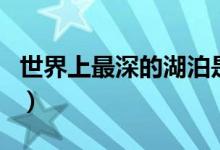 世界上最深的湖泊是哪個（世界上最深的湖泊）