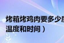 烤箱烤雞肉要多少度多少分鐘（烤箱烤雞肉的溫度和時間）