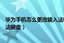 華為手機怎么更改輸入法鍵盤設置（華為手機怎么設置輸入法鍵盤）