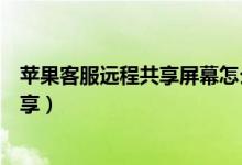 蘋果客服遠(yuǎn)程共享屏幕怎么關(guān)閉（蘋果手機(jī)怎么開啟屏幕共享）