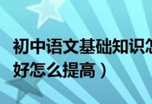 初中語文基礎知識怎么提高（初中語文成績不好怎么提高）