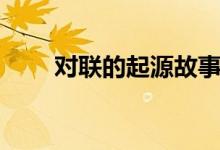 對(duì)聯(lián)的起源故事簡(jiǎn)短（對(duì)聯(lián)的起源）